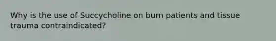 Why is the use of Succycholine on burn patients and tissue trauma contraindicated?