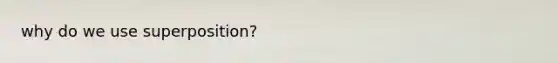 why do we use superposition?