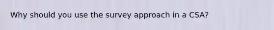 Why should you use the survey approach in a CSA?