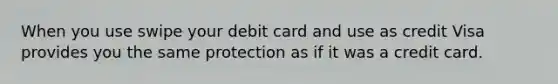 When you use swipe your debit card and use as credit Visa provides you the same protection as if it was a credit card.