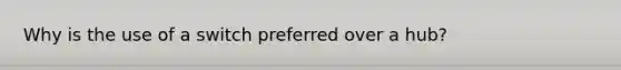 Why is the use of a switch preferred over a hub?