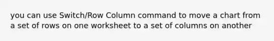 you can use Switch/Row Column command to move a chart from a set of rows on one worksheet to a set of columns on another
