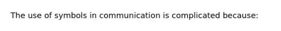 The use of symbols in communication is complicated because: