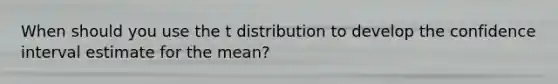 When should you use the t distribution to develop the confidence interval estimate for the​ mean?