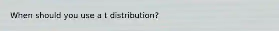 When should you use a t distribution?