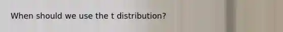 When should we use the t distribution?