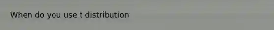 When do you use t distribution