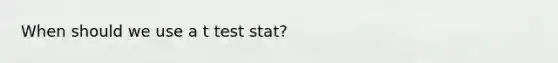 When should we use a t test stat?