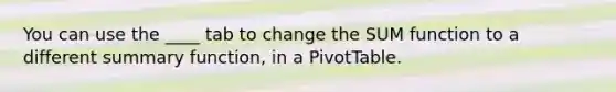 You can use the ____ tab to change the SUM function to a different summary function, in a PivotTable.