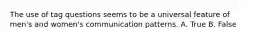 The use of tag questions seems to be a universal feature of men's and women's communication patterns. A. True B. False