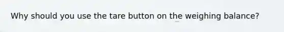 Why should you use the tare button on the weighing balance?