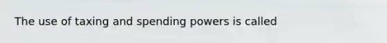 The use of taxing and spending powers is called