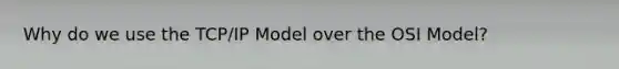 Why do we use the TCP/IP Model over the OSI Model?