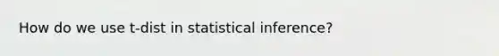 How do we use t-dist in statistical inference?