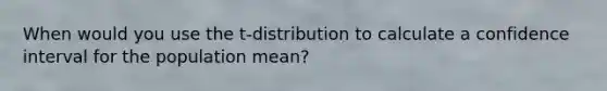 When would you use the t-distribution to calculate a confidence interval for the population mean?