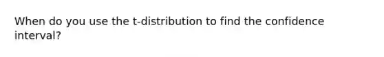 When do you use the t-distribution to find the confidence interval?