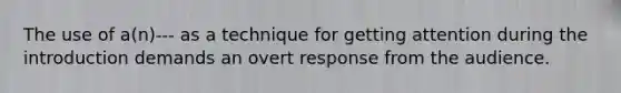 The use of a(n)--- as a technique for getting attention during the introduction demands an overt response from the audience.