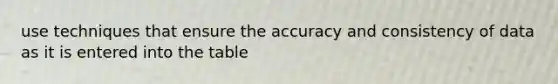 use techniques that ensure the accuracy and consistency of data as it is entered into the table