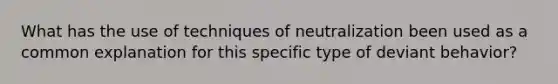 What has the use of techniques of neutralization been used as a common explanation for this specific type of deviant behavior?