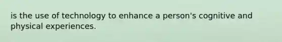 is the use of technology to enhance a person's cognitive and physical experiences.