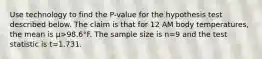 Use technology to find the​ P-value for the hypothesis test described below. The claim is that for 12 AM body​ temperatures, the mean is μ>98.6°F. The sample size is n=9 and the test statistic is t=1.731.