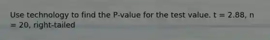 Use technology to find the P-value for the test value. t = 2.88, n = 20, right-tailed