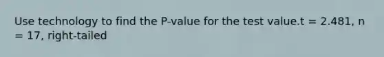 Use technology to find the P-value for the test value.t = 2.481, n = 17, right-tailed