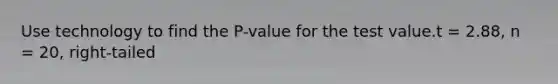 Use technology to find the P-value for the test value.t = 2.88, n = 20, right-tailed