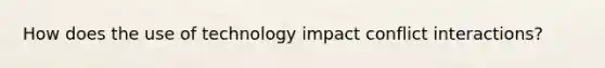 How does the use of technology impact conflict interactions?