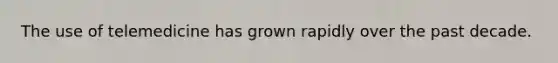 The use of telemedicine has grown rapidly over the past decade.