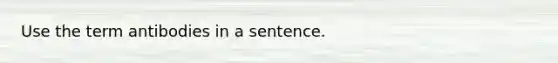 Use the term antibodies in a sentence.