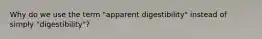 Why do we use the term "apparent digestibility" instead of simply "digestibility"?