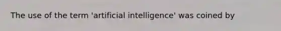 The use of the term 'artificial intelligence' was coined by