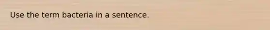 Use the term bacteria in a sentence.