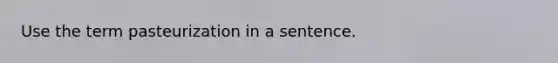 Use the term pasteurization in a sentence.