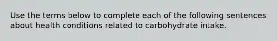 Use the terms below to complete each of the following sentences about health conditions related to carbohydrate intake.