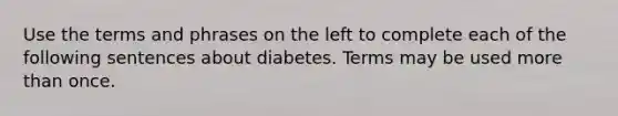 Use the terms and phrases on the left to complete each of the following sentences about diabetes. Terms may be used more than once.