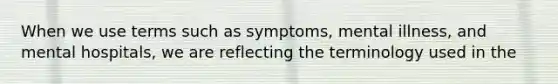 When we use terms such as symptoms, mental illness, and mental hospitals, we are reflecting the terminology used in the