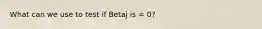 What can we use to test if Betaj is = 0?