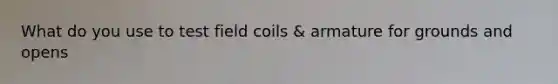 What do you use to test field coils & armature for grounds and opens