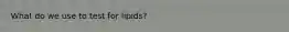 What do we use to test for lipids?