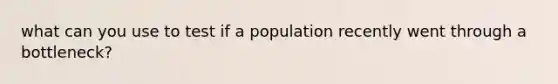 what can you use to test if a population recently went through a bottleneck?