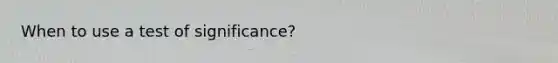 When to use a test of significance?