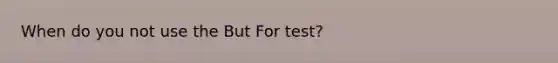 When do you not use the But For test?