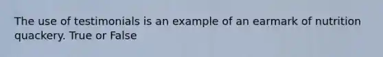 The use of testimonials is an example of an earmark of nutrition quackery. True or False