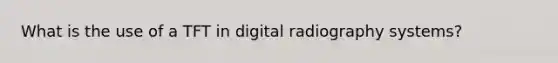 What is the use of a TFT in digital radiography systems?