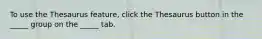 To use the Thesaurus feature, click the Thesaurus button in the _____ group on the _____ tab.