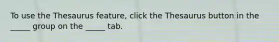 To use the Thesaurus feature, click the Thesaurus button in the _____ group on the _____ tab.