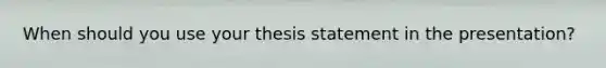 When should you use your thesis statement in the presentation?