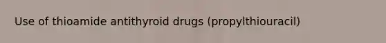 Use of thioamide antithyroid drugs (propylthiouracil)